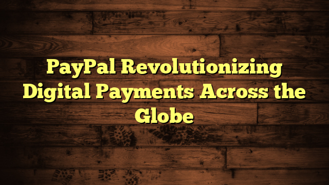 PayPal Revolutionizing Digital Payments Across the Globe