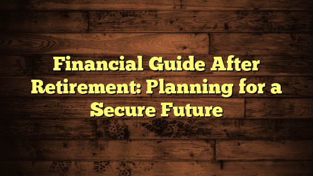 Financial Guide After Retirement: Planning for a Secure Future