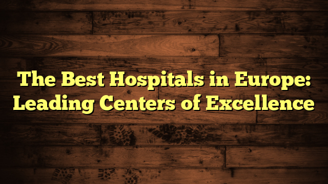 The Best Hospitals in Europe: Leading Centers of Excellence